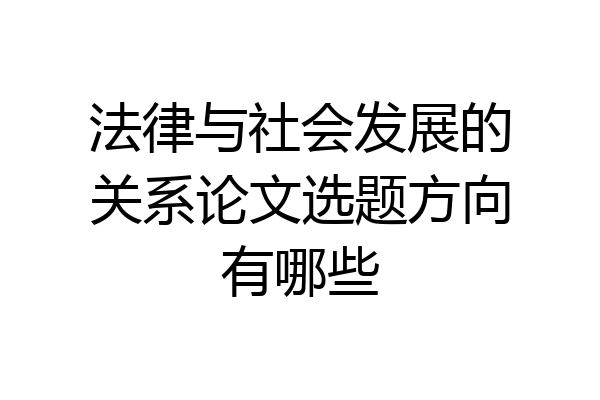 法律与社会发展的关系论文选题方向有哪些