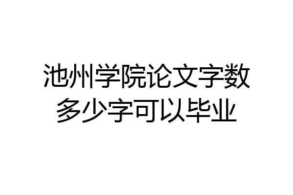 池州学院论文字数多少字可以毕业
