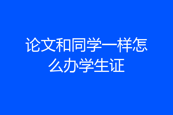 论文和同学一样怎么办学生证