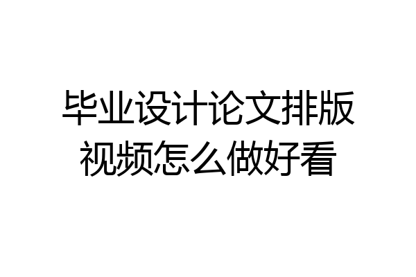 毕业设计论文排版视频怎么做好看