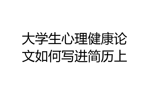 大学生心理健康论文如何写进简历上