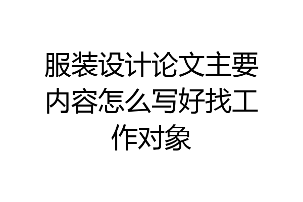服装设计论文主要内容怎么写好找工作对象