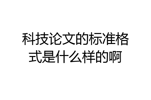 科技论文的标准格式是什么样的啊