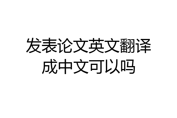 发表论文英文翻译成中文可以吗