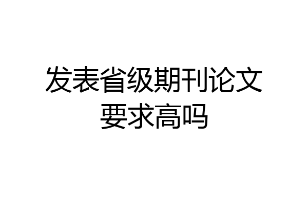 发表省级期刊论文要求高吗