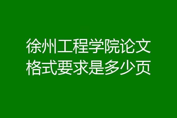 徐州工程学院论文格式要求是多少页