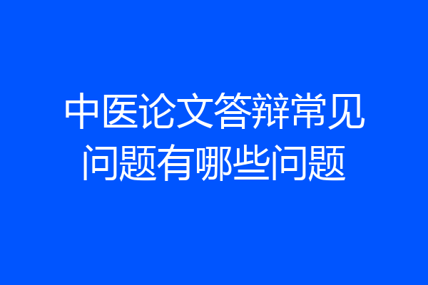 中医论文答辩常见问题有哪些问题