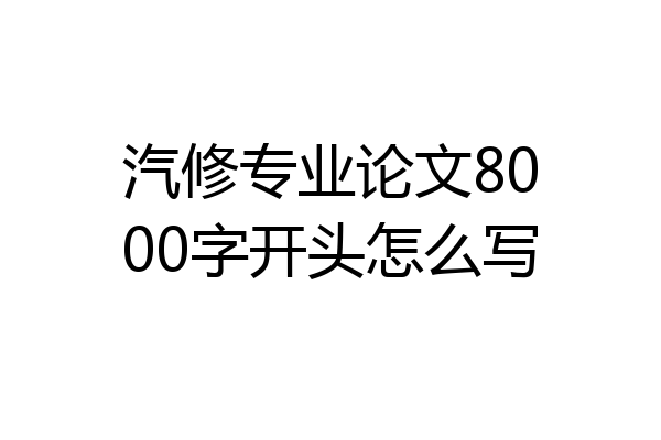 汽修专业论文8000字开头怎么写