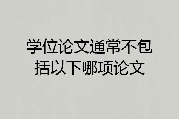 学位论文通常不包括以下哪项论文
