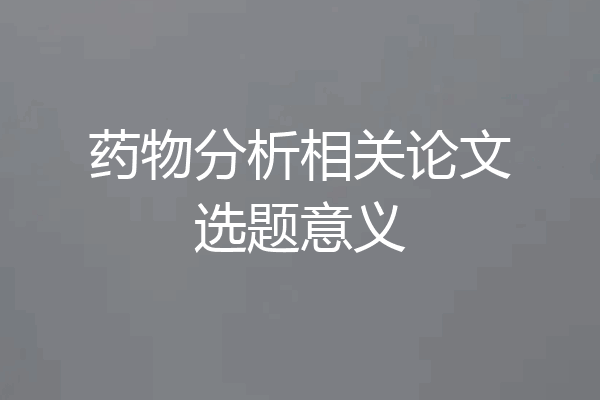 药物分析相关论文选题意义