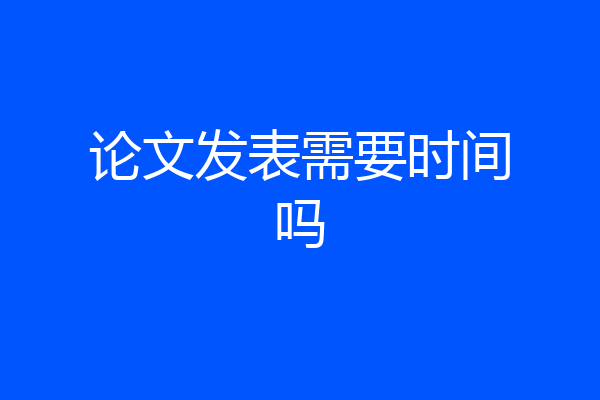 论文发表需要时间吗