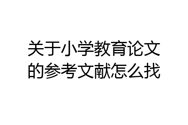 关于小学教育论文的参考文献怎么找
