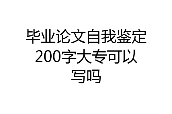 毕业论文自我鉴定200字大专可以写吗