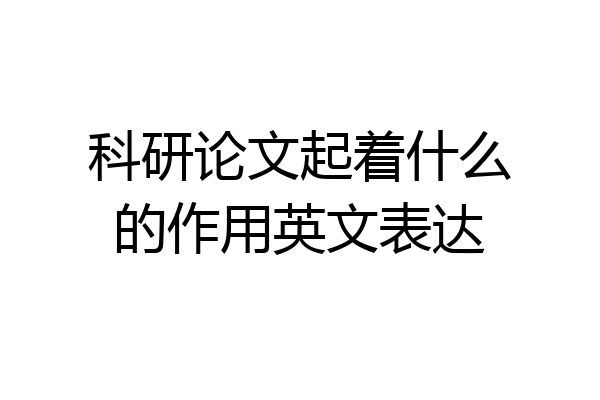 科研论文起着什么的作用英文表达