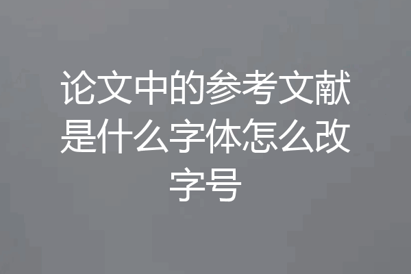 论文中的参考文献是什么字体怎么改字号