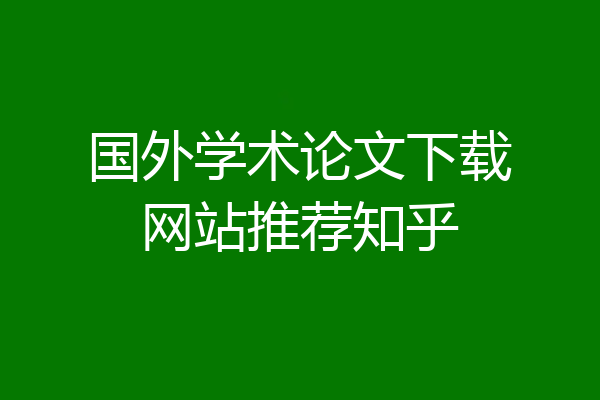 国外学术论文下载网站推荐知乎