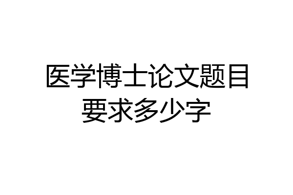 医学博士论文题目要求多少字