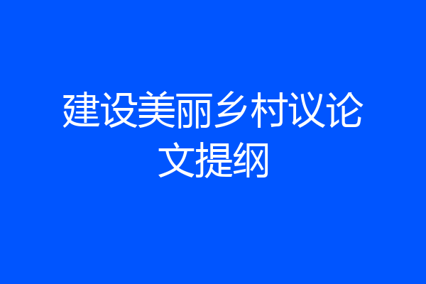 建设美丽乡村议论文提纲