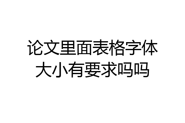 论文里面表格字体大小有要求吗吗