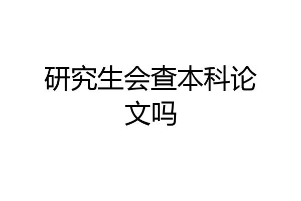 研究生会查本科论文吗