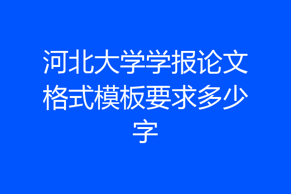 河北大学学报论文格式模板要求多少字