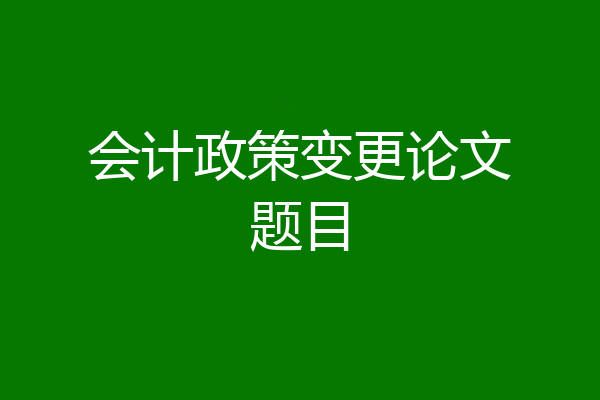 会计政策变更论文题目