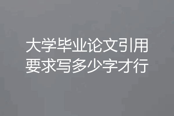 大学毕业论文引用要求写多少字才行