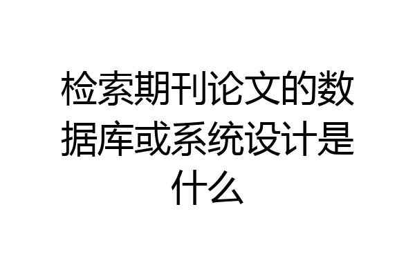 检索期刊论文的数据库或系统设计是什么
