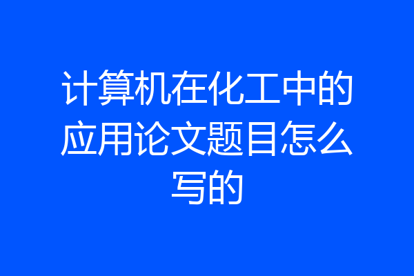 计算机在化工中的应用论文题目怎么写的
