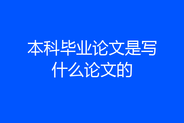 本科毕业论文是写什么论文的