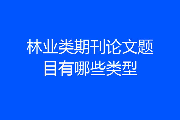 林业类期刊论文题目有哪些类型