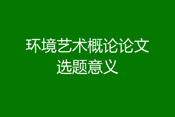 环境艺术概论论文选题意义