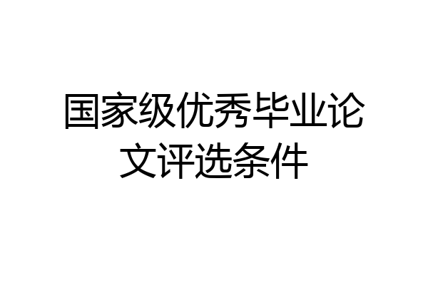 国家级优秀毕业论文评选条件