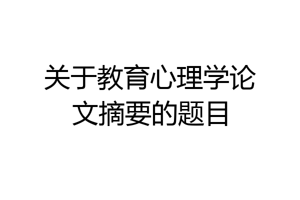 关于教育心理学论文摘要的题目