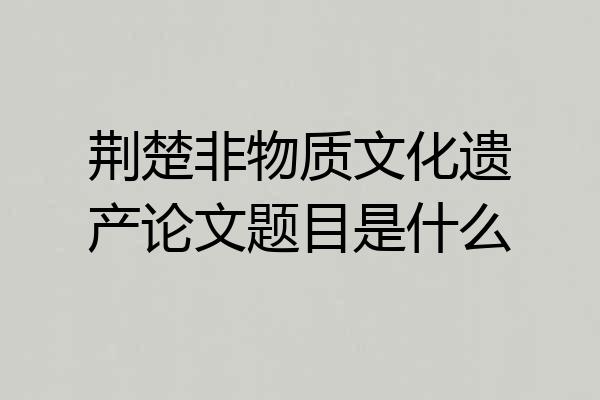 荆楚非物质文化遗产论文题目是什么