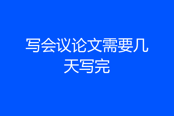 写会议论文需要几天写完