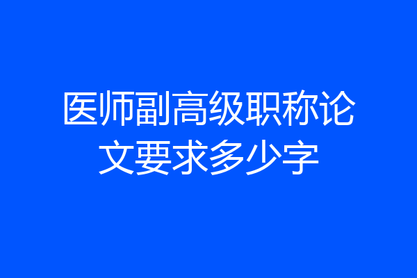 医师副高级职称论文要求多少字