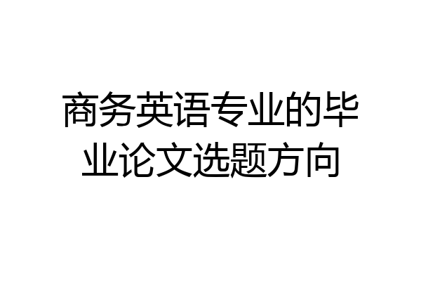 商务英语专业的毕业论文选题方向