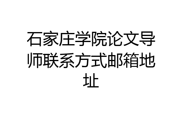 石家庄学院论文导师联系方式邮箱地址