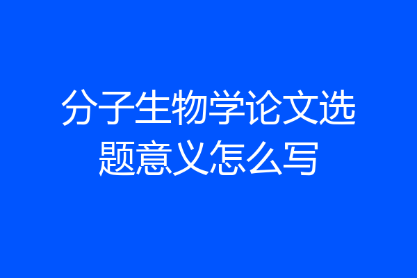分子生物学论文选题意义怎么写
