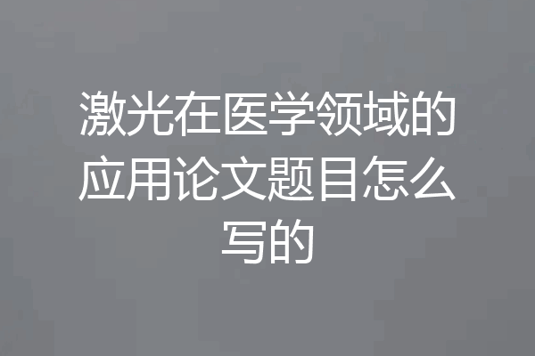 激光在医学领域的应用论文题目怎么写的