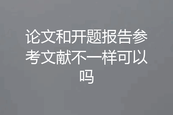 论文和开题报告参考文献不一样可以吗