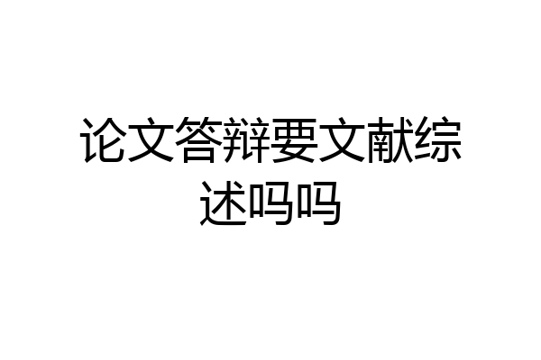 论文答辩要文献综述吗吗