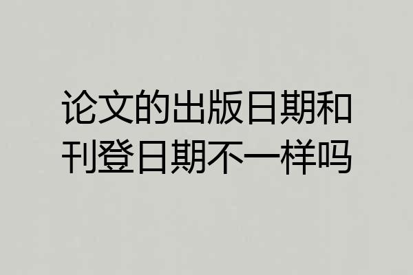 论文的出版日期和刊登日期不一样吗