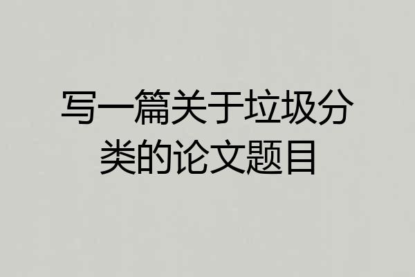 写一篇关于垃圾分类的论文题目