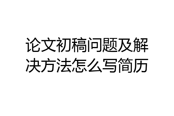 论文初稿问题及解决方法怎么写简历