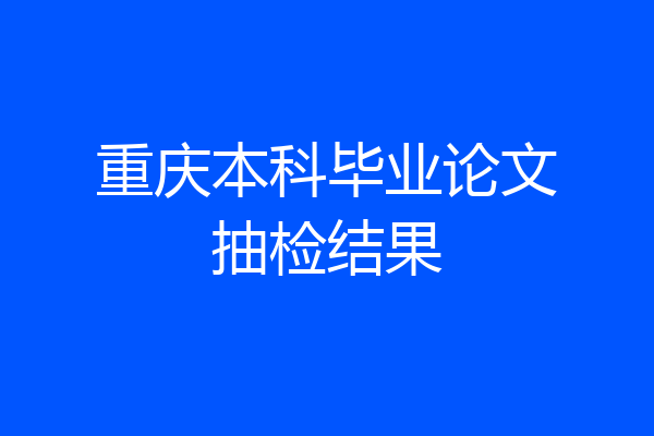 重庆本科毕业论文抽检结果