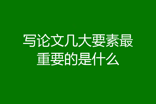 写论文几大要素最重要的是什么