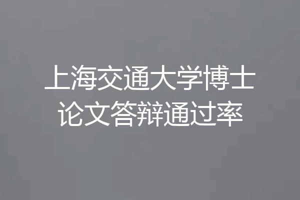 上海交通大学博士论文答辩通过率