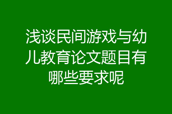 浅谈民间游戏与幼儿教育论文题目有哪些要求呢